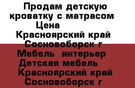 Продам детскую кроватку с матрасом › Цена ­ 4 000 - Красноярский край, Сосновоборск г. Мебель, интерьер » Детская мебель   . Красноярский край,Сосновоборск г.